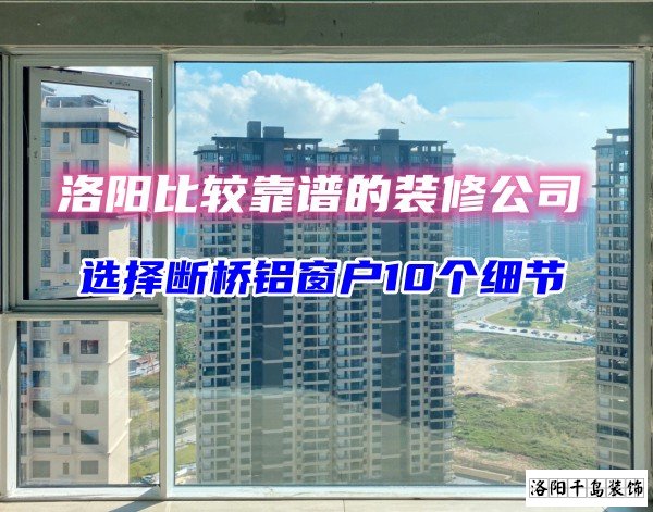 洛陽(yáng)比較靠譜的裝修公司？選斷橋鋁窗戶10個(gè)細(xì)節(jié)